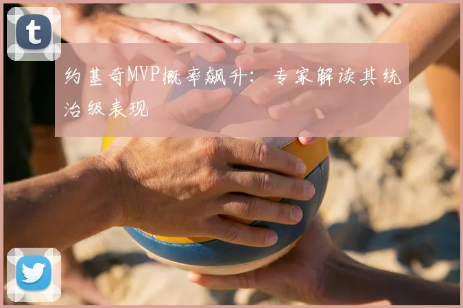 约基奇MVP概率飙升：专家解读其统治级表现