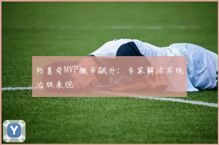 约基奇MVP概率飙升:专家解读其统治级表现