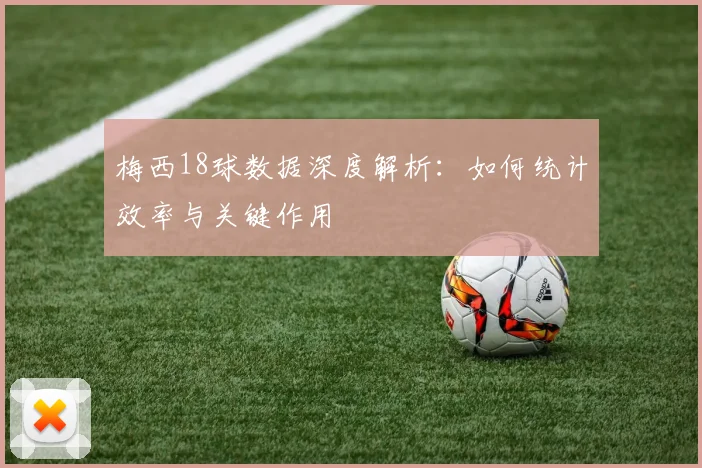 梅西18球数据深度解析：如何统计效率与关键作用
