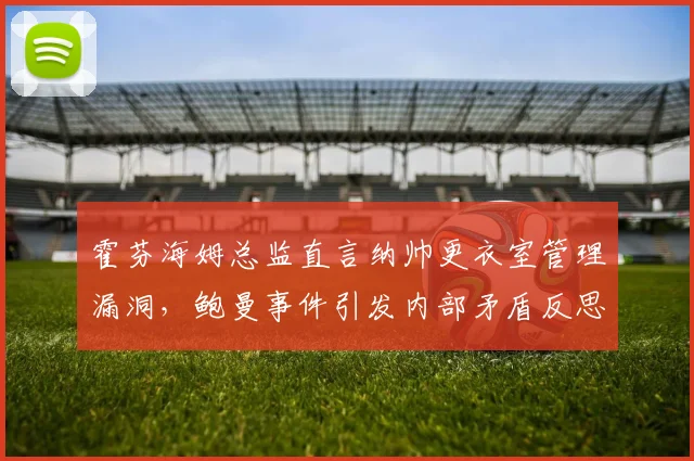 霍芬海姆总监直言纳帅更衣室管理漏洞,鲍曼事件引发内部矛盾反思