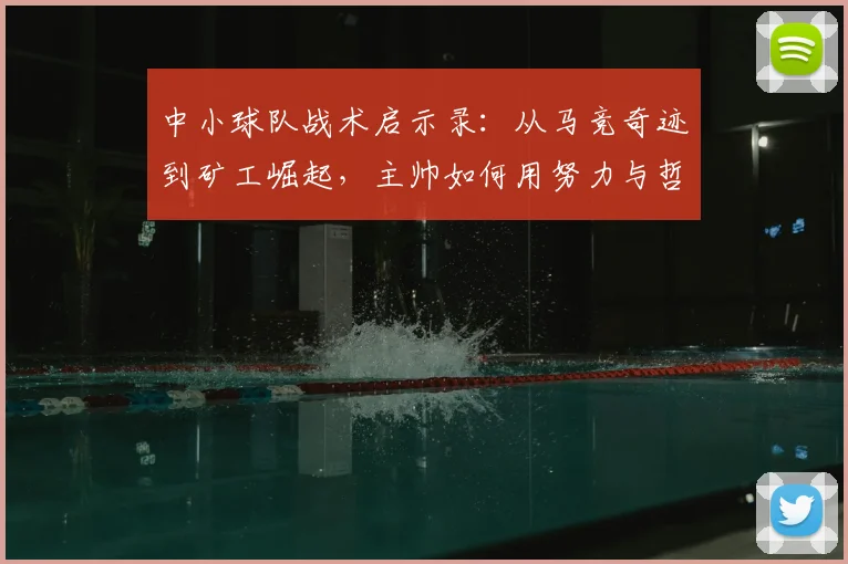 中小球队战术启示录：从马竞奇迹到矿工崛起，主帅如何用努力与哲学击败强敌
