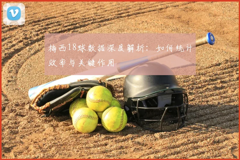 梅西18球数据深度解析:如何统计效率与关键作用