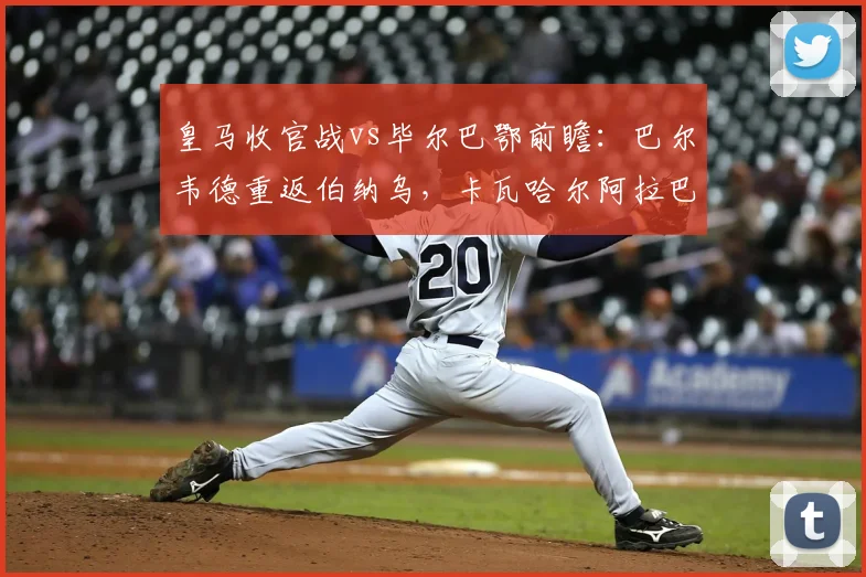 皇马收官战vs毕尔巴鄂前瞻:巴尔韦德重返伯纳乌,卡瓦哈尔阿拉巴主场告别